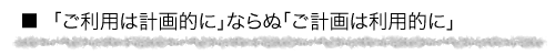 「ご利用は計画的に」ならぬ「ご計画は利用的に」